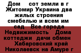 Дом 28 сот земли в г. Житомир Украина два жилых строения смебелью и всем им.,сад - Все города Недвижимость » Дома, коттеджи, дачи обмен   . Хабаровский край,Николаевск-на-Амуре г.